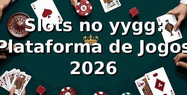 Slots no yygg: Plataforma de Jogos 2026 🎰