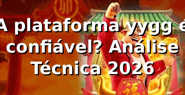 A plataforma yygg é confiável? Análise Técnica 2026 🛡️ 1 A plataforma yygg é confiável? Análise Técnica 2026 🛡️